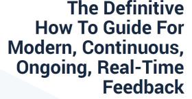 The Definitive How To Guide For Modern, Continuous, Ongoing, Real-Time Feedback