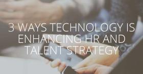 3 WAYS TECHNOLOGY IS ENHANCING HR AND TALENT STRATEGY