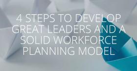 4 STEPS TO DEVELOP GREAT LEADERS AND A SOLID WORKFORCE PLANNING MODEL