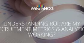 Understanding ROI: Are My Recruitment Metrics & Analytics Working?