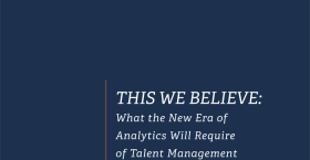THIS WE BELIEVE: What the New Era of Analytics Will Require of Talent Management