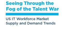 "Seeing Through the Fog  of the Talent War: US IT  Workforce Market Supply  and Demand Trends"