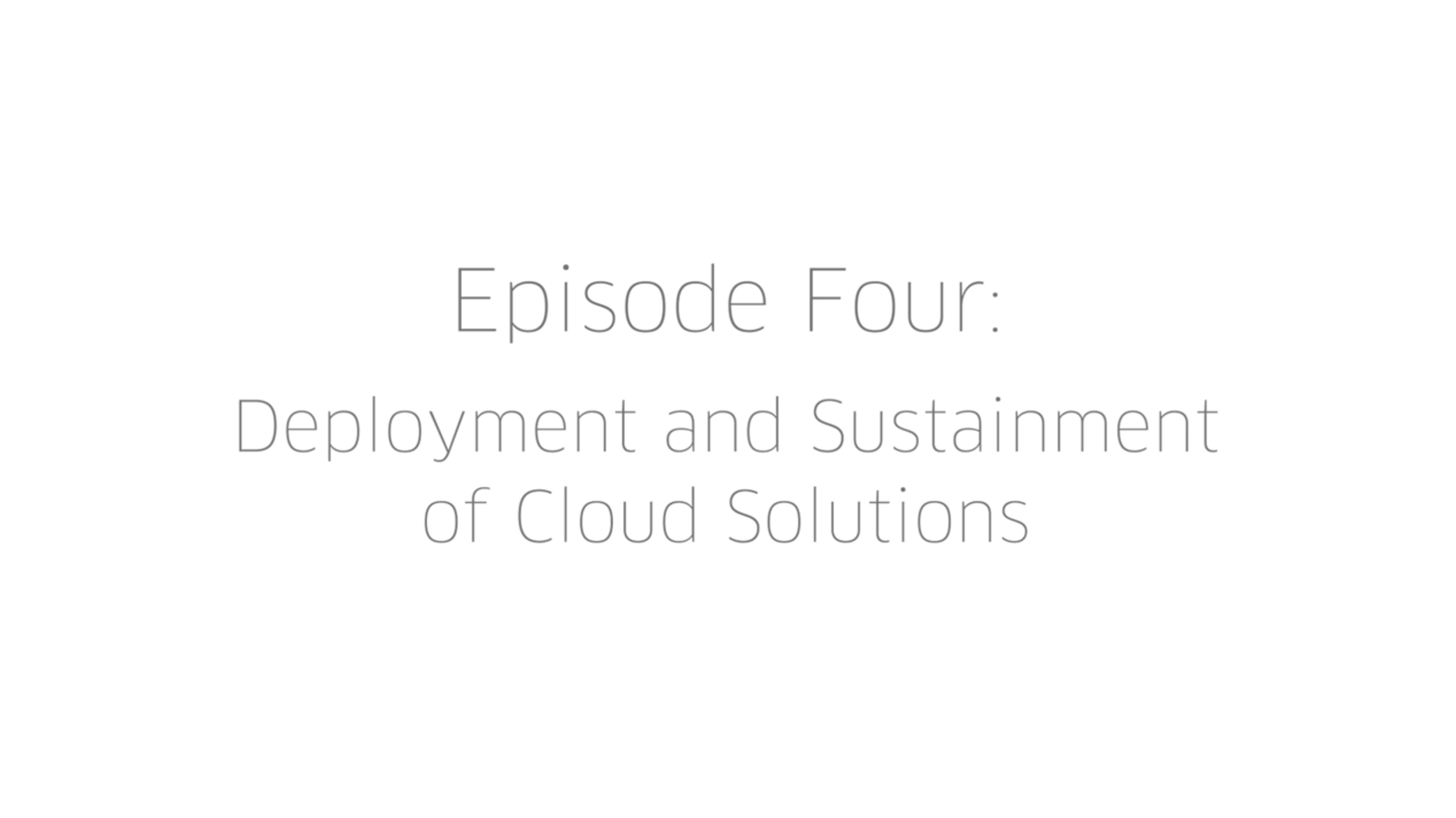 Episode Four: Deployment and Sustainment of Cloud Solutions for Large Orgs